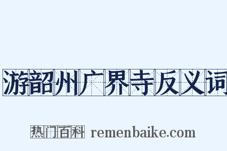 游韶州广界寺反义词是什么意思的图片